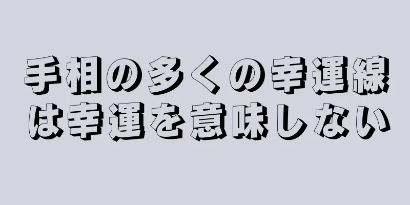 手相の多くの幸運線は幸運を意味しない