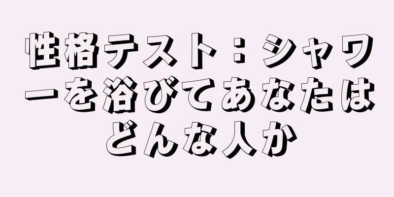 性格テスト：シャワーを浴びてあなたはどんな人か