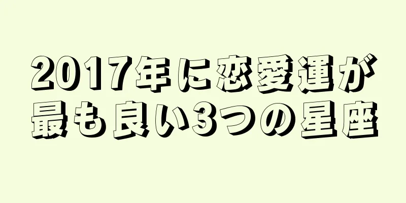 2017年に恋愛運が最も良い3つの星座