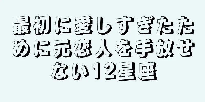 最初に愛しすぎたために元恋人を手放せない12星座