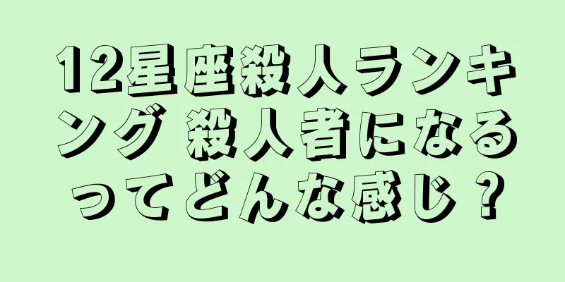 12星座殺人ランキング 殺人者になるってどんな感じ？