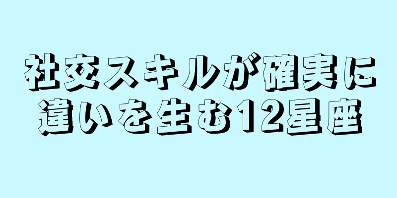 社交スキルが確実に違いを生む12星座