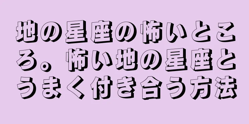 地の星座の怖いところ。怖い地の星座とうまく付き合う方法