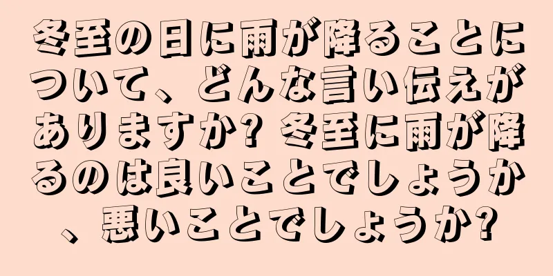 冬至の日に雨が降ることについて、どんな言い伝えがありますか? 冬至に雨が降るのは良いことでしょうか、悪いことでしょうか?