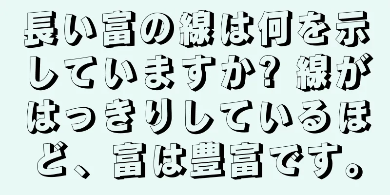 長い富の線は何を示していますか? 線がはっきりしているほど、富は豊富です。