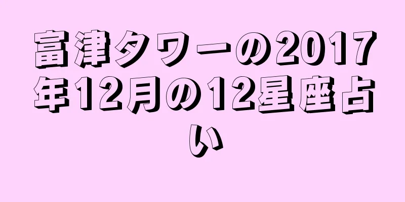 富津タワーの2017年12月の12星座占い