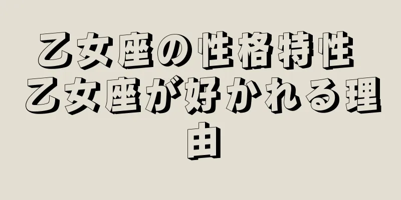 乙女座の性格特性 乙女座が好かれる理由