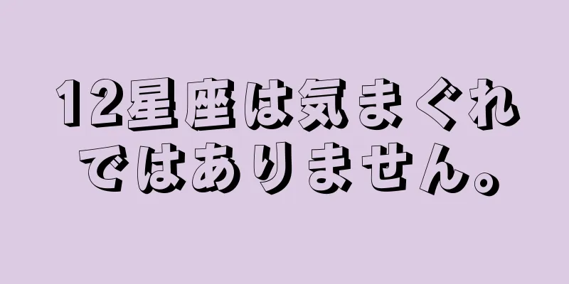 12星座は気まぐれではありません。