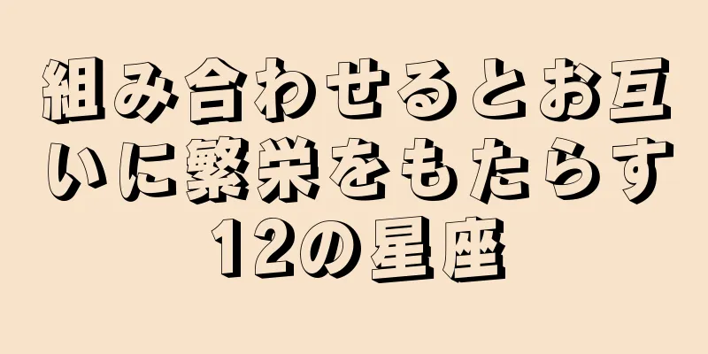 組み合わせるとお互いに繁栄をもたらす12の星座