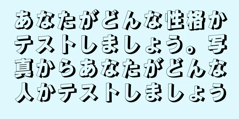 あなたがどんな性格かテストしましょう。写真からあなたがどんな人かテストしましょう