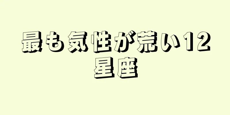 最も気性が荒い12星座