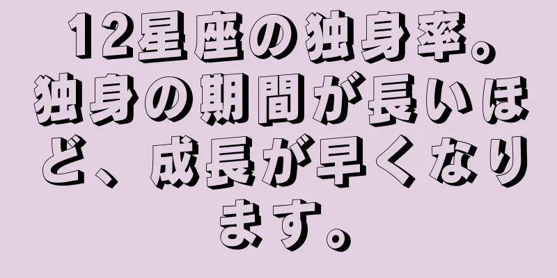 12星座の独身率。独身の期間が長いほど、成長が早くなります。