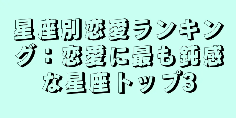 星座別恋愛ランキング：恋愛に最も鈍感な星座トップ3