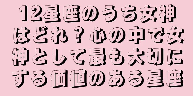 12星座のうち女神はどれ？心の中で女神として最も大切にする価値のある星座