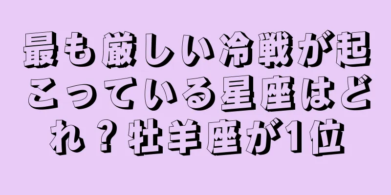 最も厳しい冷戦が起こっている星座はどれ？牡羊座が1位