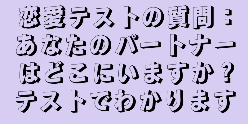 恋愛テストの質問：あなたのパートナーはどこにいますか？テストでわかります