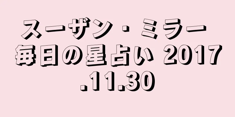 スーザン・ミラー 毎日の星占い 2017.11.30