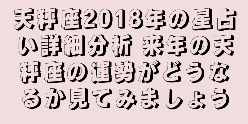 天秤座2018年の星占い詳細分析 来年の天秤座の運勢がどうなるか見てみましょう