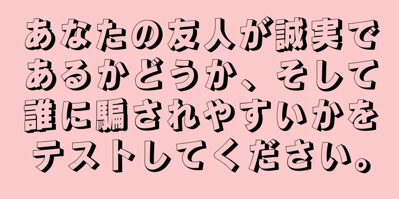 あなたの友人が誠実であるかどうか、そして誰に騙されやすいかをテストしてください。