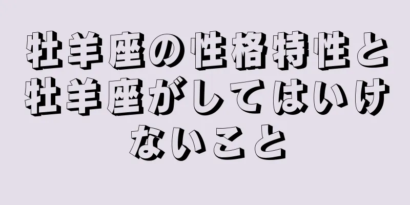 牡羊座の性格特性と牡羊座がしてはいけないこと