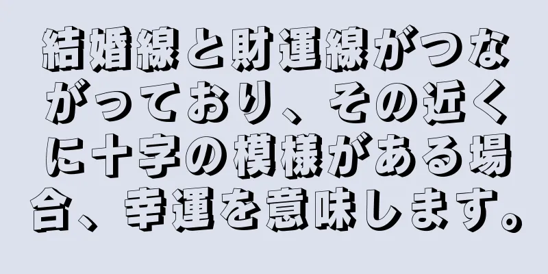 結婚線と財運線がつながっており、その近くに十字の模様がある場合、幸運を意味します。