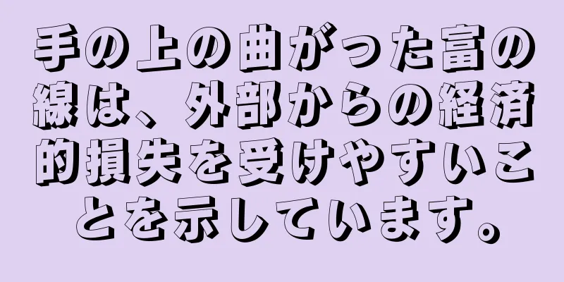 手の上の曲がった富の線は、外部からの経済的損失を受けやすいことを示しています。