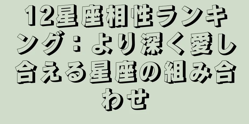 12星座相性ランキング：より深く愛し合える星座の組み合わせ