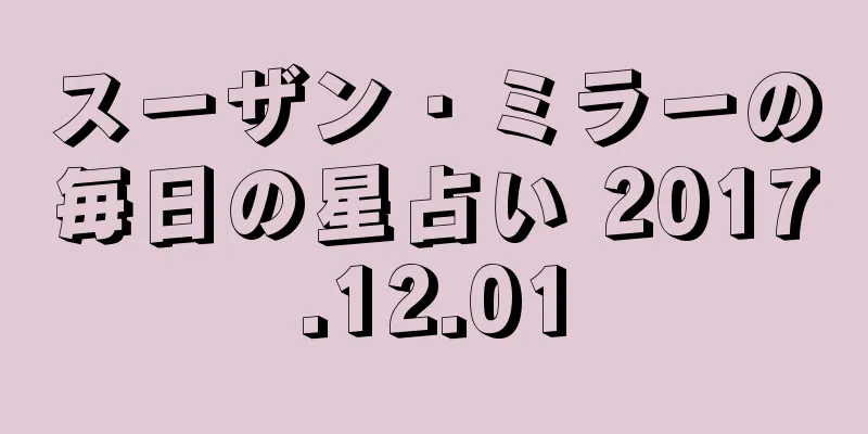 スーザン・ミラーの毎日の星占い 2017.12.01