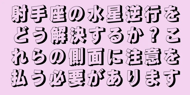 射手座の水星逆行をどう解決するか？これらの側面に注意を払う必要があります