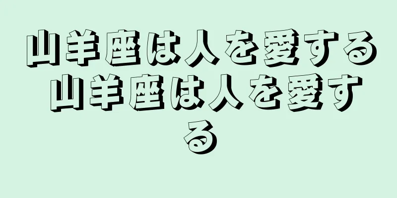 山羊座は人を愛する 山羊座は人を愛する