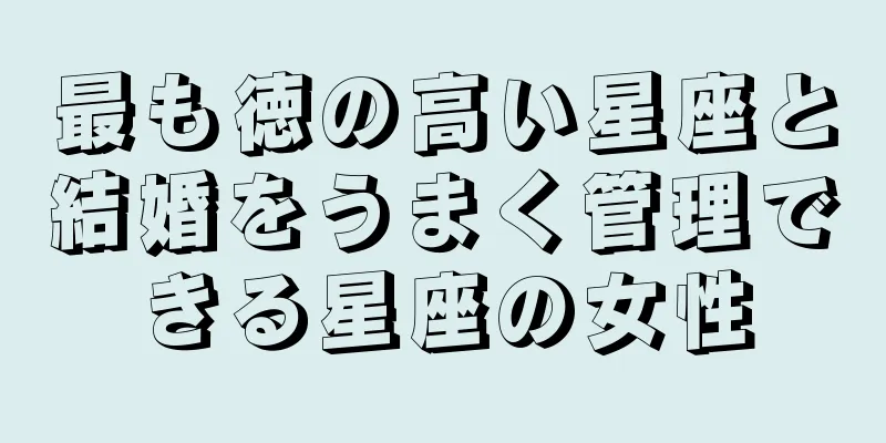 最も徳の高い星座と結婚をうまく管理できる星座の女性