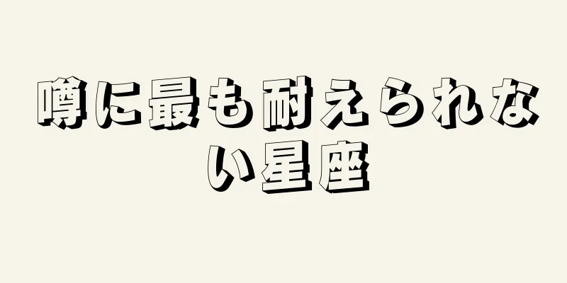 噂に最も耐えられない星座