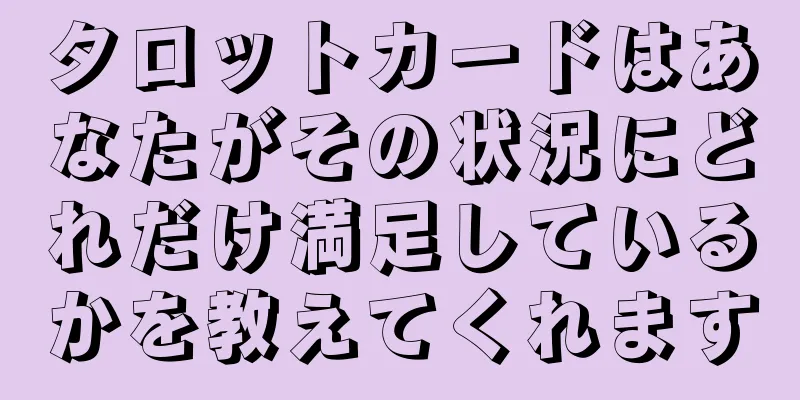 タロットカードはあなたがその状況にどれだけ満足しているかを教えてくれます