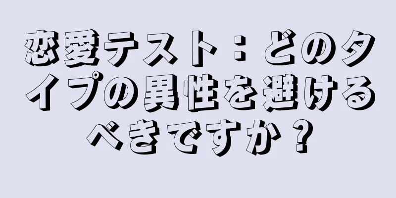 恋愛テスト：どのタイプの異性を避けるべきですか？