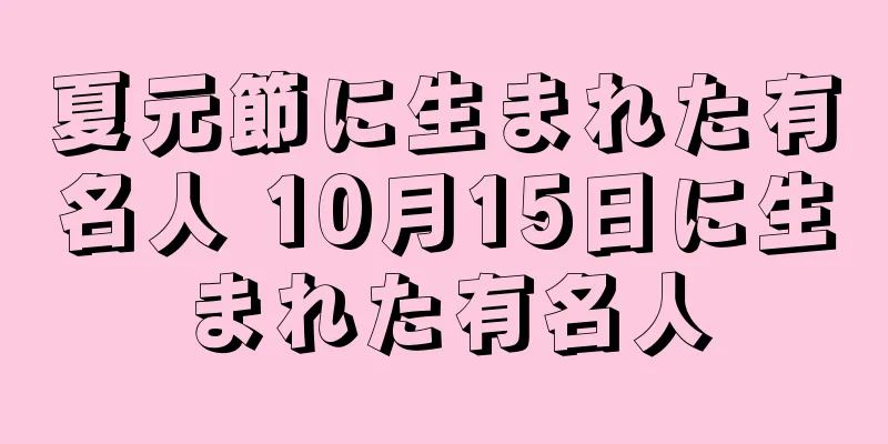 夏元節に生まれた有名人 10月15日に生まれた有名人