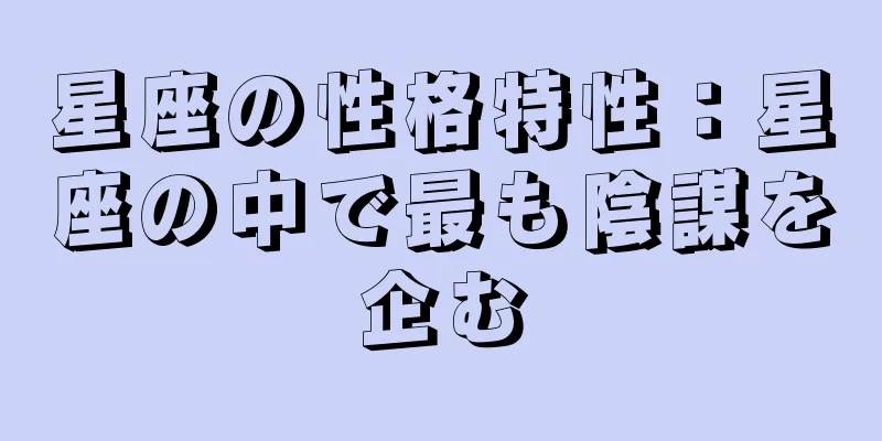 星座の性格特性：星座の中で最も陰謀を企む