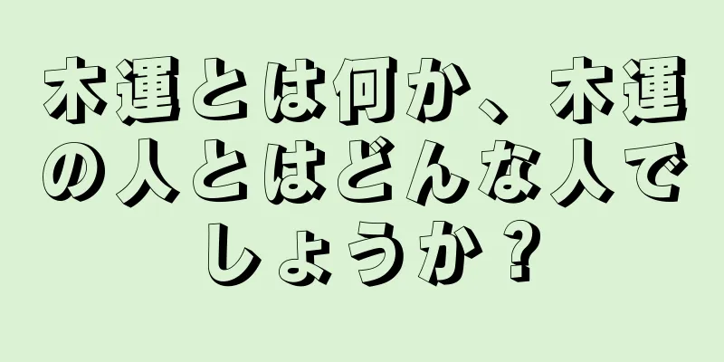 木運とは何か、木運の人とはどんな人でしょうか？