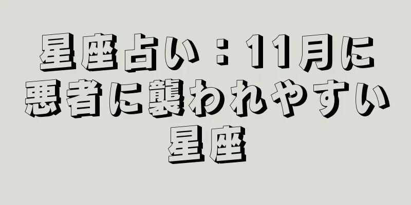 星座占い：11月に悪者に襲われやすい星座