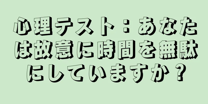 心理テスト：あなたは故意に時間を無駄にしていますか？