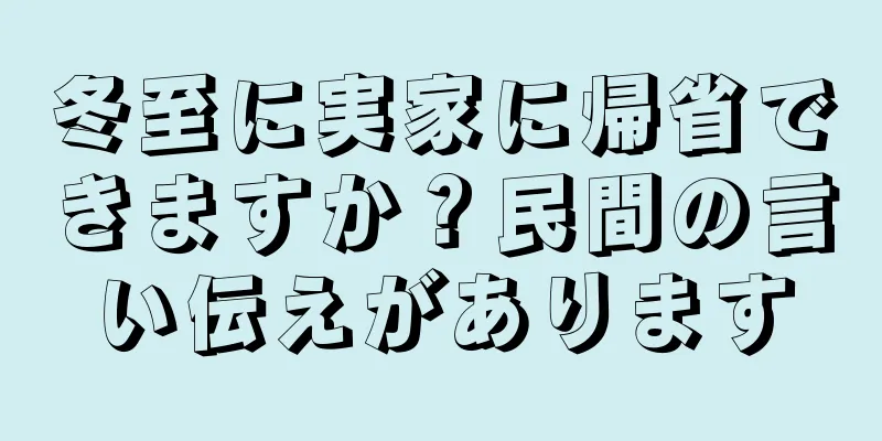 冬至に実家に帰省できますか？民間の言い伝えがあります