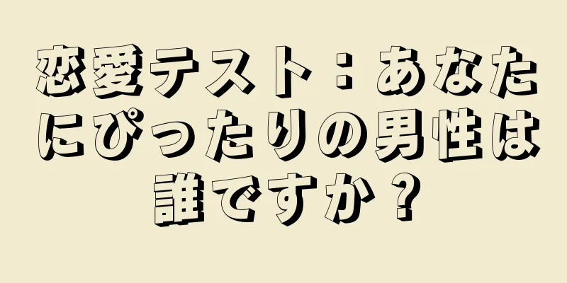 恋愛テスト：あなたにぴったりの男性は誰ですか？