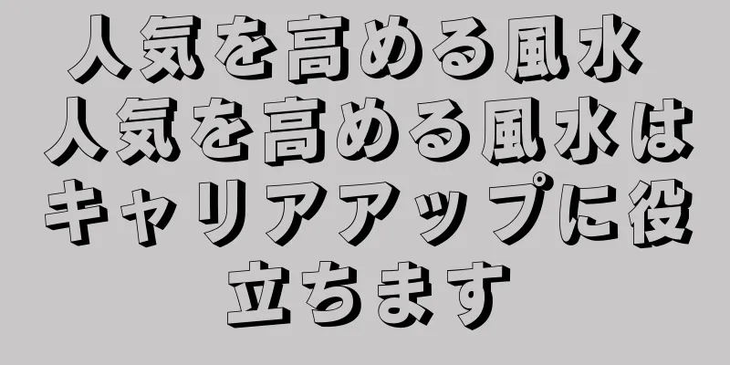 人気を高める風水 人気を高める風水はキャリアアップに役立ちます