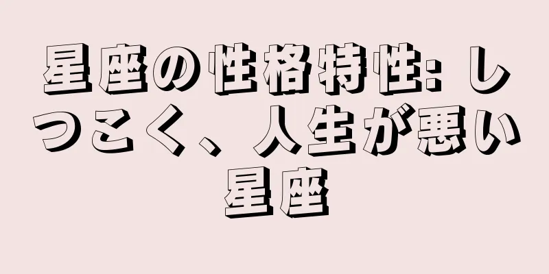 星座の性格特性: しつこく、人生が悪い星座