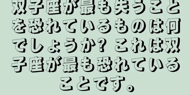 双子座が最も失うことを恐れているものは何でしょうか? これは双子座が最も恐れていることです。
