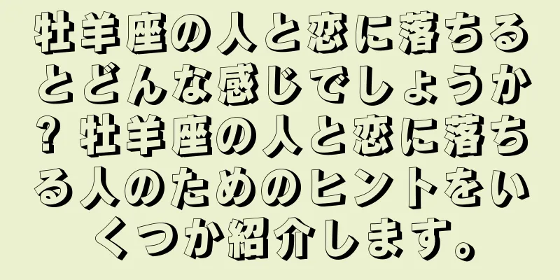 牡羊座の人と恋に落ちるとどんな感じでしょうか? 牡羊座の人と恋に落ちる人のためのヒントをいくつか紹介します。