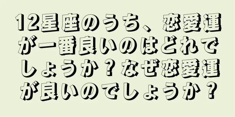 12星座のうち、恋愛運が一番良いのはどれでしょうか？なぜ恋愛運が良いのでしょうか？