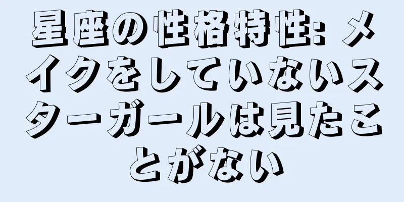 星座の性格特性: メイクをしていないスターガールは見たことがない