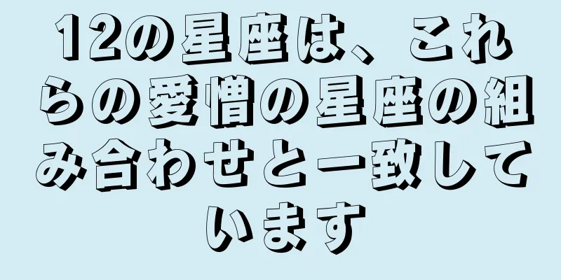 12の星座は、これらの愛憎の星座の組み合わせと一致しています