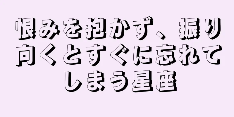 恨みを抱かず、振り向くとすぐに忘れてしまう星座