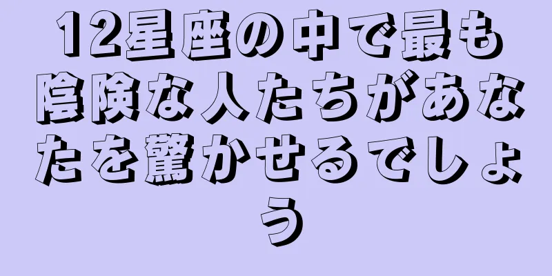 12星座の中で最も陰険な人たちがあなたを驚かせるでしょう